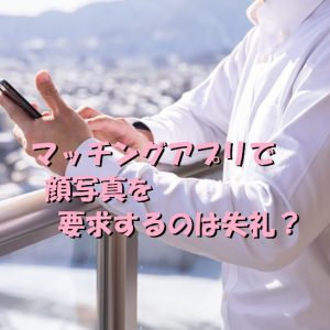 マッチングアプリ 顔写真 要求 失礼