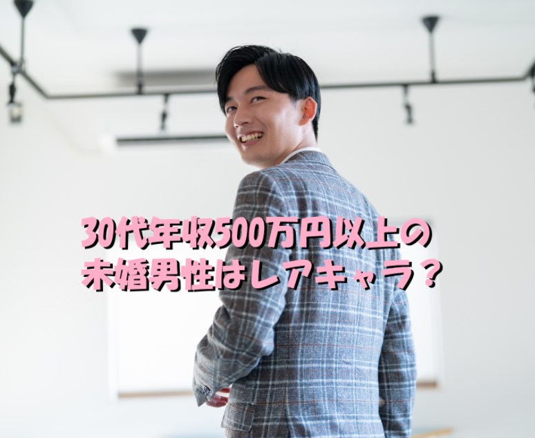30代年収500万円以上の未婚男性は レアキャラ